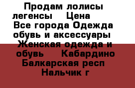 Продам лолисы -легенсы  › Цена ­ 500 - Все города Одежда, обувь и аксессуары » Женская одежда и обувь   . Кабардино-Балкарская респ.,Нальчик г.